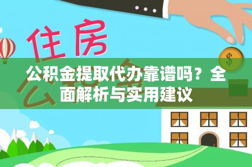 长涂公积金提取代办靠谱吗？全面解析与实用建议