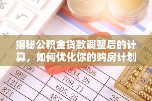 长涂揭秘公积金贷款调整后的计算，如何优化你的购房计划