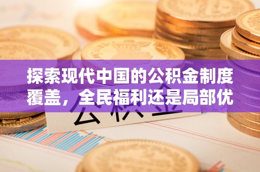长涂探索现代中国的公积金制度覆盖，全民福利还是局部优势？