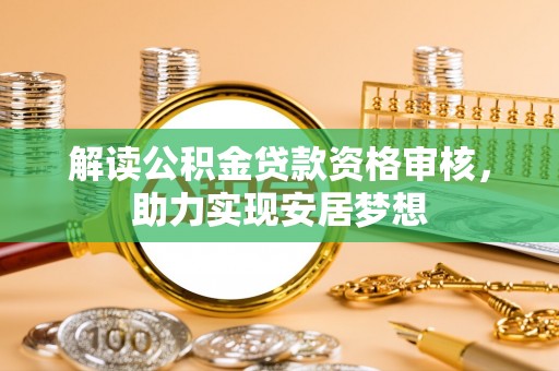 长涂解读公积金贷款资格审核，助力实现安居梦想