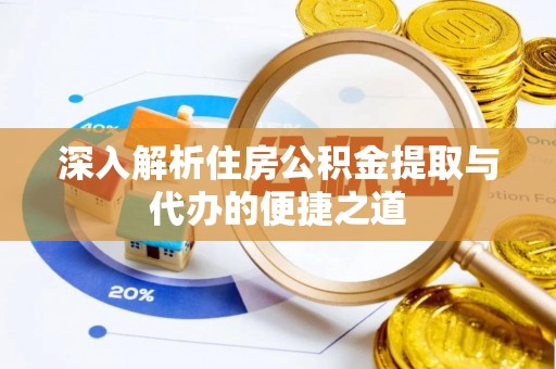 长涂深入解析住房公积金提取与代办的便捷之道