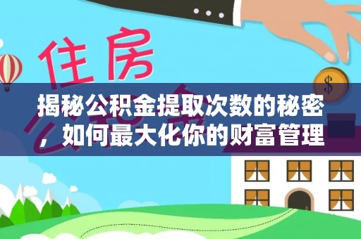 长涂揭秘公积金提取次数的秘密，如何最大化你的财富管理