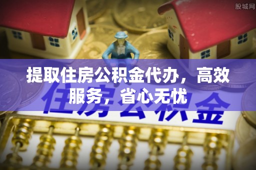 长涂提取住房公积金代办，高效服务，省心无忧