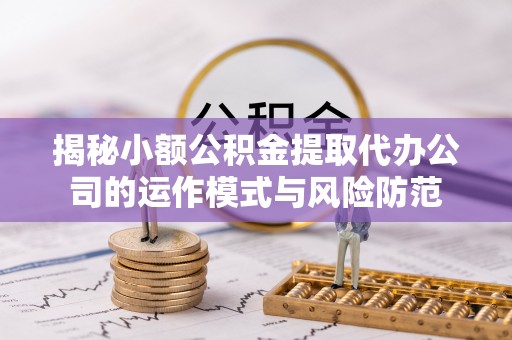 长涂揭秘小额公积金提取代办公司的运作模式与风险防范