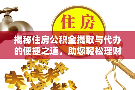 长涂揭秘住房公积金提取与代办的便捷之道，助您轻松理财