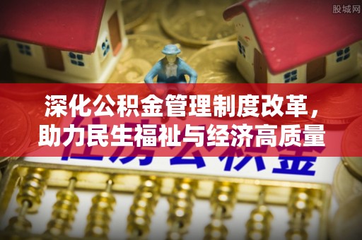 长涂深化公积金管理制度改革，助力民生福祉与经济高质量发展