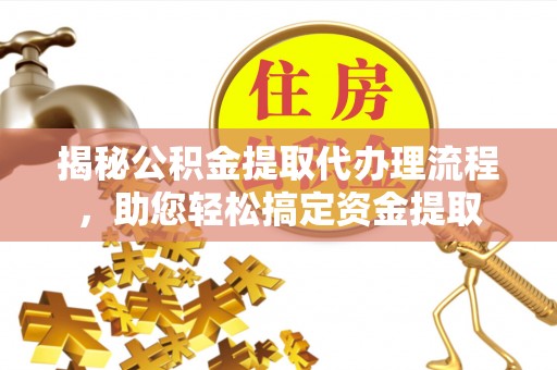 长涂揭秘公积金提取代办理流程，助您轻松搞定资金提取