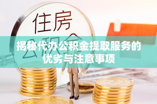 长涂揭秘代办公积金提取服务的优劣与注意事项