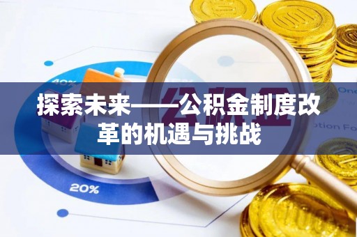 长涂探索未来——公积金制度改革的机遇与挑战