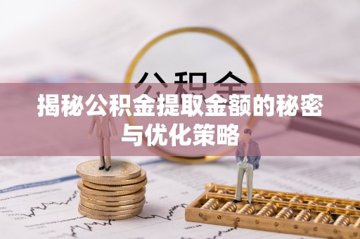 长涂揭秘公积金提取金额的秘密与优化策略