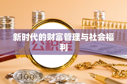 长涂新时代的财富管理与社会福利