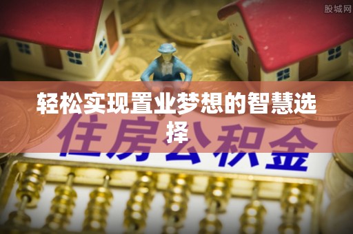 长涂轻松实现置业梦想的智慧选择