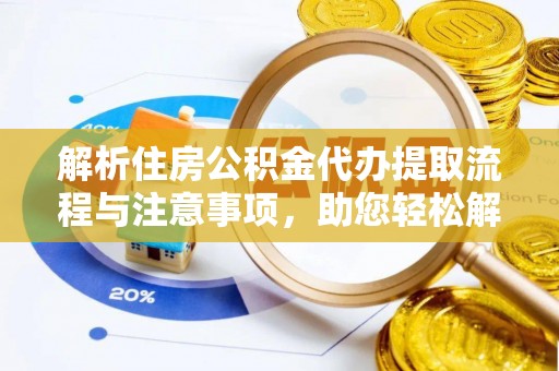 长涂解析住房公积金代办提取流程与注意事项，助您轻松解决资金难题