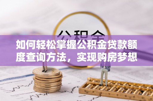 长涂如何轻松掌握公积金贷款额度查询方法，实现购房梦想？