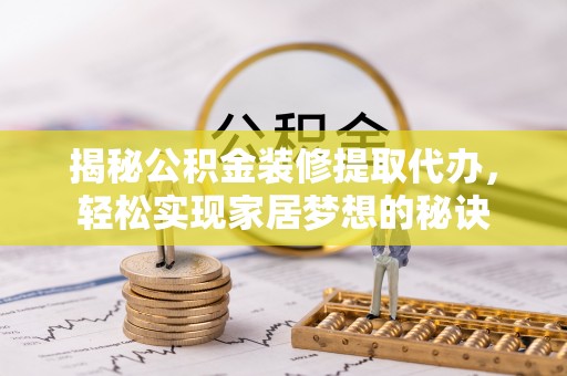 长涂揭秘公积金装修提取代办，轻松实现家居梦想的秘诀
