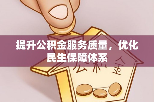 长涂提升公积金服务质量，优化民生保障体系