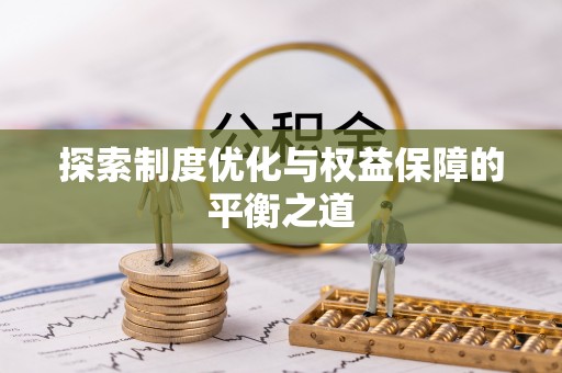 长涂探索制度优化与权益保障的平衡之道