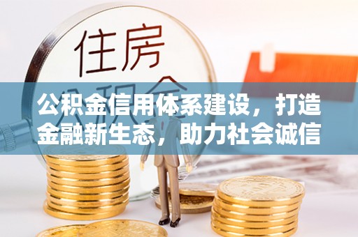 长涂公积金信用体系建设，打造金融新生态，助力社会诚信发展