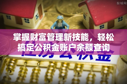 长涂掌握财富管理新技能，轻松搞定公积金账户余额查询