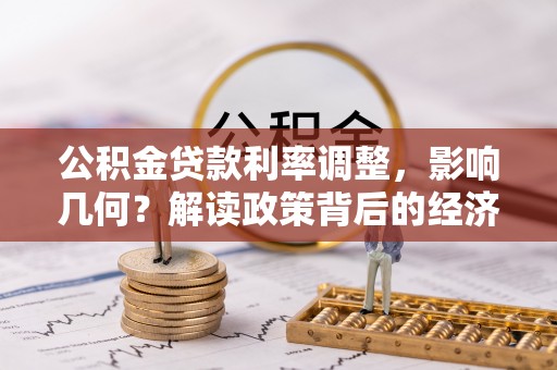 长涂公积金贷款利率调整，影响几何？解读政策背后的经济逻辑