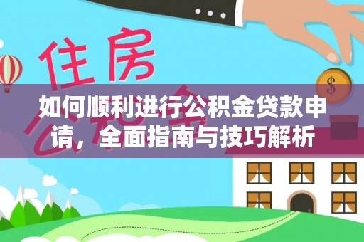 长涂如何顺利进行公积金贷款申请，全面指南与技巧解析