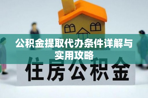 长涂公积金提取代办条件详解与实用攻略