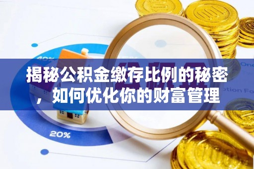 长涂揭秘公积金缴存比例的秘密，如何优化你的财富管理