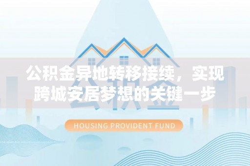 长涂公积金异地转移接续，实现跨城安居梦想的关键一步