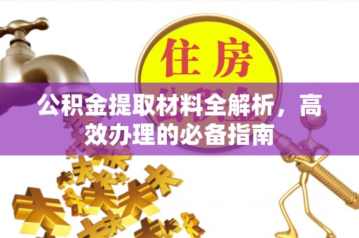 长涂公积金提取材料全解析，高效办理的必备指南