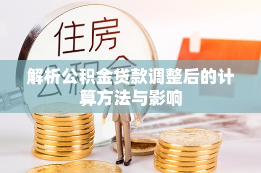 长涂解析公积金贷款调整后的计算方法与影响