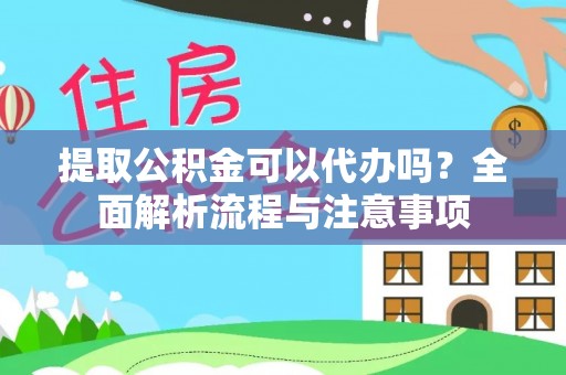 长涂提取公积金可以代办吗？全面解析流程与注意事项