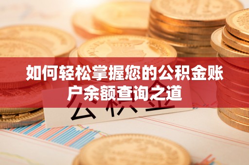 长涂如何轻松掌握您的公积金账户余额查询之道