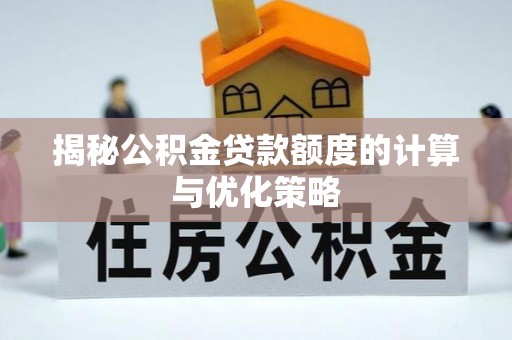 长涂揭秘公积金贷款额度的计算与优化策略