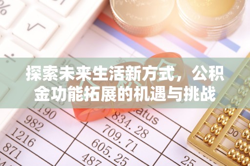 长涂探索未来生活新方式，公积金功能拓展的机遇与挑战