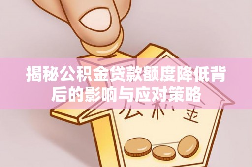 长涂揭秘公积金贷款额度降低背后的影响与应对策略