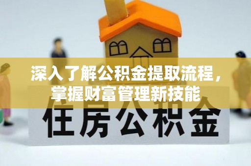 长涂深入了解公积金提取流程，掌握财富管理新技能
