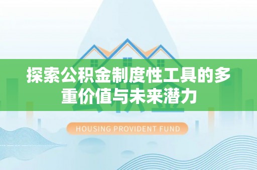 长涂探索公积金制度性工具的多重价值与未来潜力