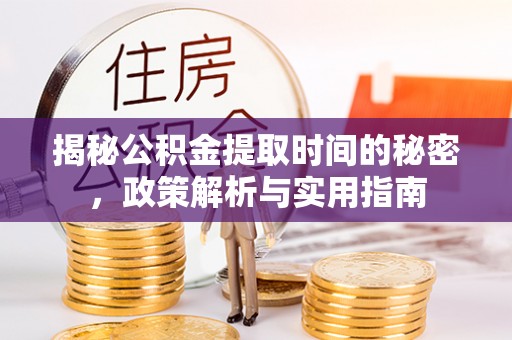 长涂揭秘公积金提取时间的秘密，政策解析与实用指南