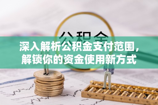 长涂深入解析公积金支付范围，解锁你的资金使用新方式