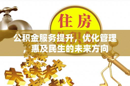 长涂公积金服务提升，优化管理，惠及民生的未来方向