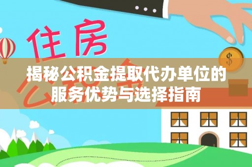长涂揭秘公积金提取代办单位的服务优势与选择指南