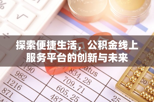长涂探索便捷生活，公积金线上服务平台的创新与未来
