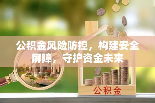 长涂公积金风险防控，构建安全屏障，守护资金未来