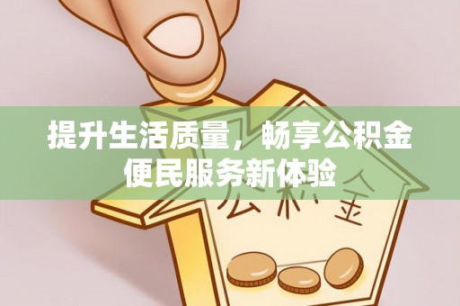长涂提升生活质量，畅享公积金便民服务新体验
