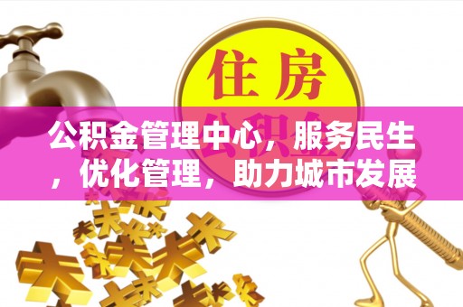 长涂公积金管理中心，服务民生，优化管理，助力城市发展