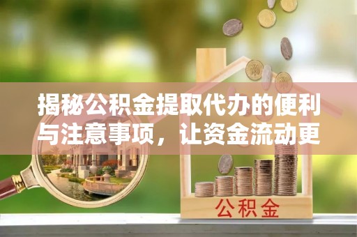 长涂揭秘公积金提取代办的便利与注意事项，让资金流动更高效