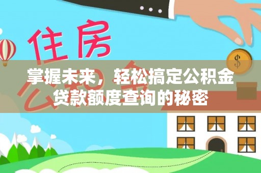 长涂掌握未来，轻松搞定公积金贷款额度查询的秘密
