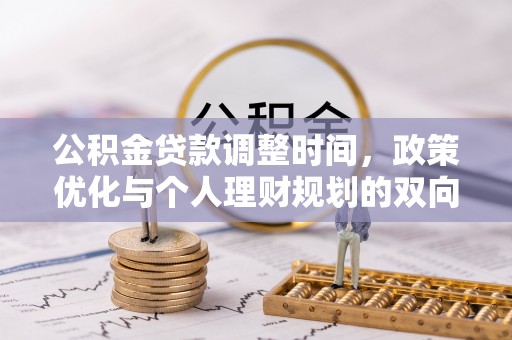 长涂公积金贷款调整时间，政策优化与个人理财规划的双向考量