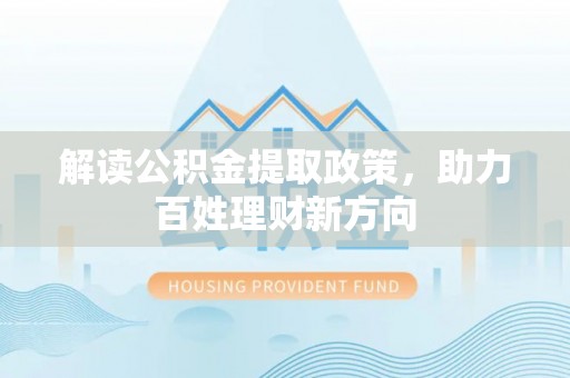 长涂解读公积金提取政策，助力百姓理财新方向
