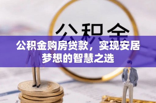 长涂公积金购房贷款，实现安居梦想的智慧之选